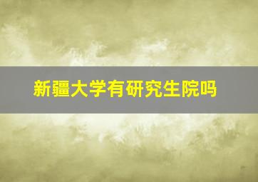 新疆大学有研究生院吗