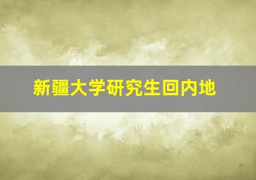 新疆大学研究生回内地