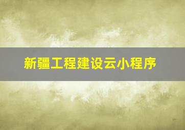 新疆工程建设云小程序