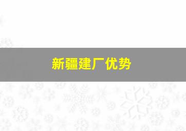 新疆建厂优势