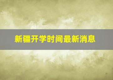 新疆开学时间最新消息