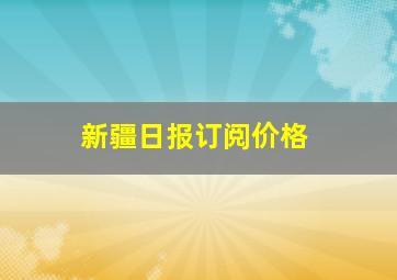 新疆日报订阅价格