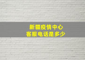 新疆疫情中心客服电话是多少