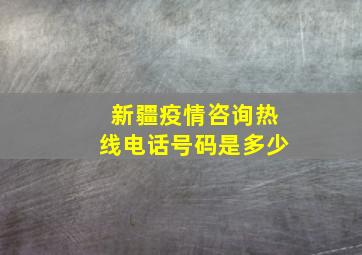 新疆疫情咨询热线电话号码是多少