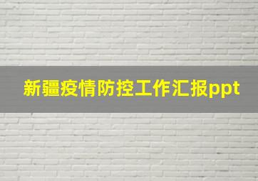 新疆疫情防控工作汇报ppt