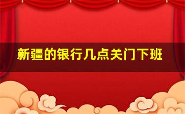 新疆的银行几点关门下班