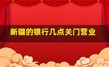 新疆的银行几点关门营业