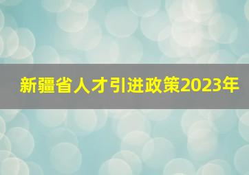 新疆省人才引进政策2023年