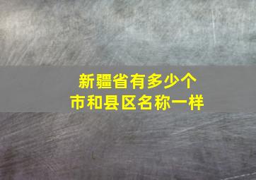 新疆省有多少个市和县区名称一样