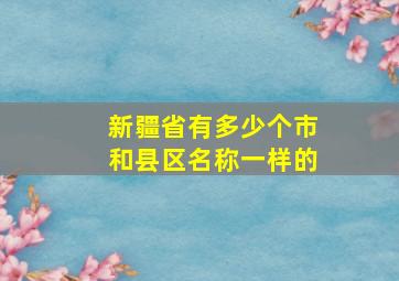 新疆省有多少个市和县区名称一样的