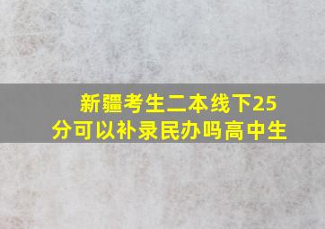 新疆考生二本线下25分可以补录民办吗高中生