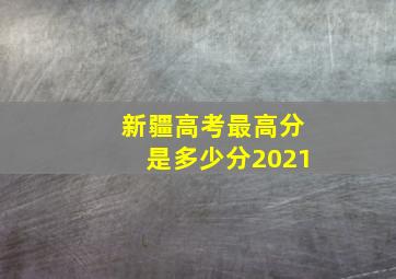 新疆高考最高分是多少分2021