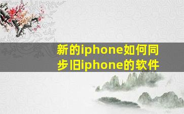 新的iphone如何同步旧iphone的软件