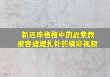 新还珠格格中的夏紫薇被容嬷嬷扎针的精彩视频