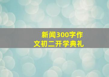 新闻300字作文初二开学典礼