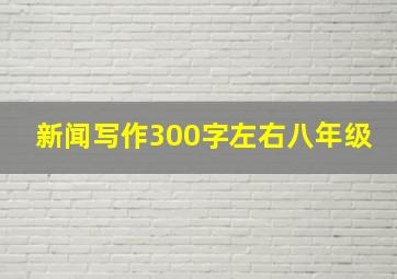 新闻写作300字左右八年级