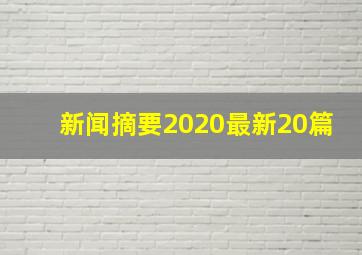 新闻摘要2020最新20篇