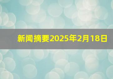 新闻摘要2025年2月18日