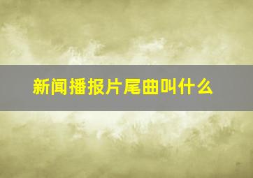 新闻播报片尾曲叫什么