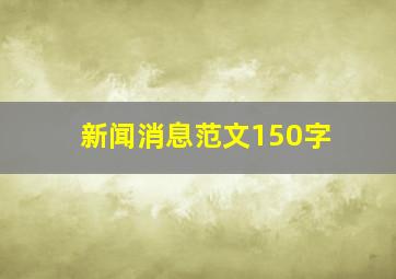 新闻消息范文150字