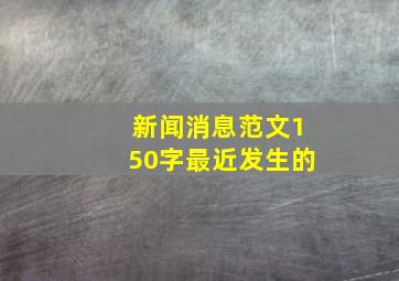 新闻消息范文150字最近发生的