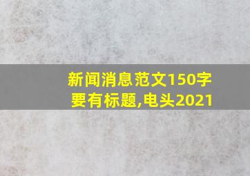 新闻消息范文150字要有标题,电头2021