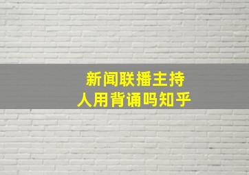 新闻联播主持人用背诵吗知乎