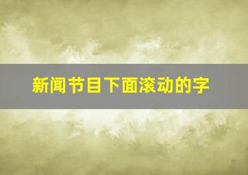 新闻节目下面滚动的字