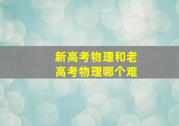 新高考物理和老高考物理哪个难