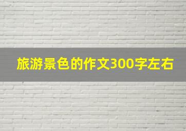 旅游景色的作文300字左右