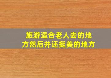 旅游适合老人去的地方然后井还挺美的地方