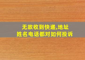 无故收到快递,地址姓名电话都对如何投诉