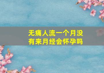 无痛人流一个月没有来月经会怀孕吗