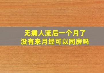 无痛人流后一个月了没有来月经可以同房吗