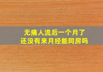 无痛人流后一个月了还没有来月经能同房吗