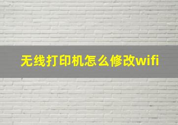 无线打印机怎么修改wifi