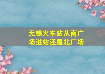 无锡火车站从南广场进站还是北广场