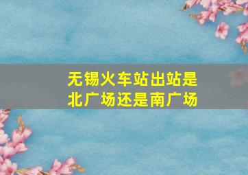 无锡火车站出站是北广场还是南广场