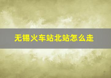 无锡火车站北站怎么走