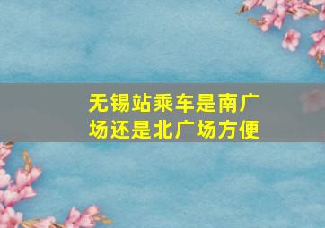 无锡站乘车是南广场还是北广场方便