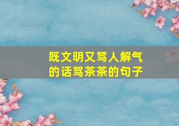 既文明又骂人解气的话骂茶茶的句子