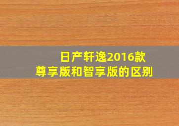 日产轩逸2016款尊享版和智享版的区别