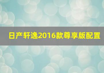 日产轩逸2016款尊享版配置