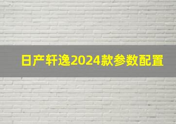 日产轩逸2024款参数配置