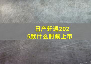 日产轩逸2025款什么时候上市