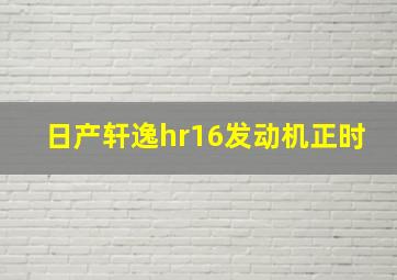 日产轩逸hr16发动机正时