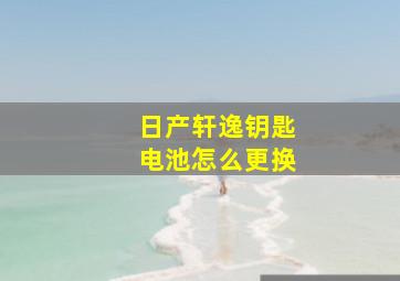 日产轩逸钥匙电池怎么更换