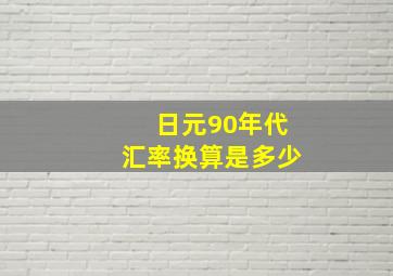 日元90年代汇率换算是多少