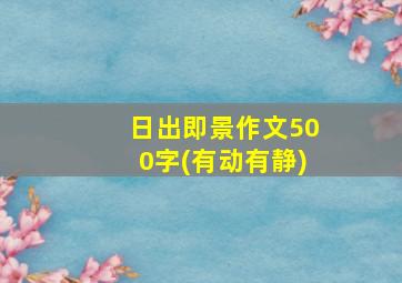 日出即景作文500字(有动有静)