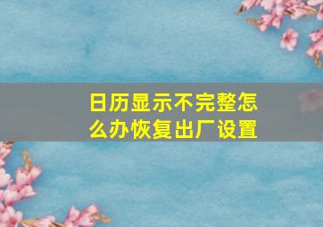 日历显示不完整怎么办恢复出厂设置